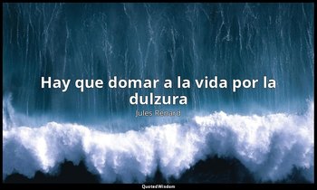 «Hay que domar a la vida por la dulzura». — Jules Renard