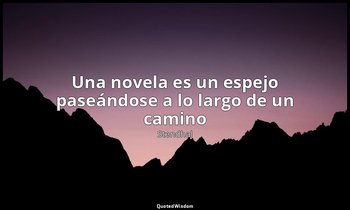 «Una novela es un espejo paseándose a lo largo de un camino». — Stendhal