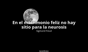 «En el matrimonio feliz no hay sitio para la neurosis». — Sigmund Freud