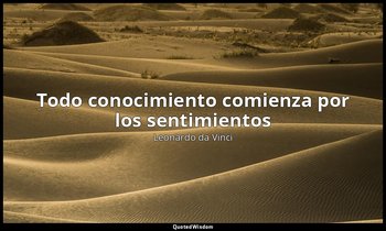 «Todo conocimiento comienza por los sentimientos ». — Leonardo da Vinci