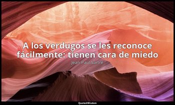 «A los verdugos se les reconoce fácilmente: tienen cara de miedo ». — Jean-Paul Sartre