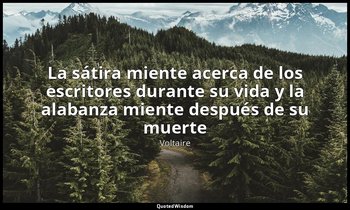 «La sátira miente acerca de los escritores durante su vida y la alabanza miente  — Voltaire