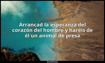 «Arrancad la esperanza del corazón del hombre y haréis de él un animal de presa» — Ouida