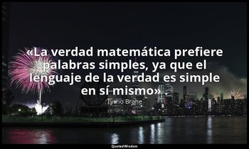 «La verdad matemática prefiere palabras simples, ya que el lenguaje de la verdad — Tycho Brahe