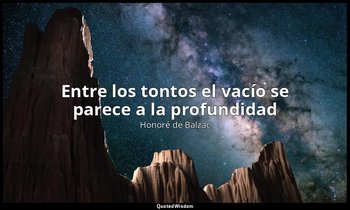 «Entre los tontos el vacío se parece a la profundidad». — Honoré de Balzac