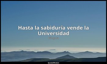 «Hasta la sabiduría vende la Universidad». — Góngora