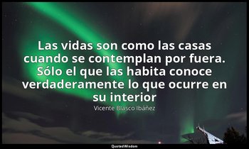 «Las vidas son como las casas cuando se contemplan por fuera. Sólo el que las ha — Vicente Blasco Ibáñez