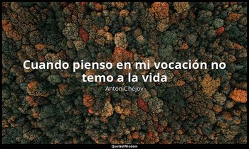 «Cuando pienso en mi vocación no temo a la vida». — Antón Chéjov