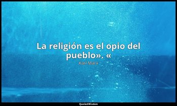 «La religión es el opio del pueblo». «». — Karl Marx