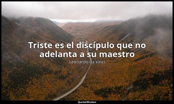 «Triste es el discípulo que no adelanta a su maestro». — Leonardo da Vinci