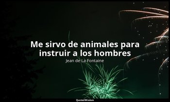 «Me sirvo de animales para instruir a los hombres». — Jean de La Fontaine