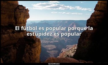 «El fútbol es popular porque la estupidez es popular». — Jorge Luis Borges