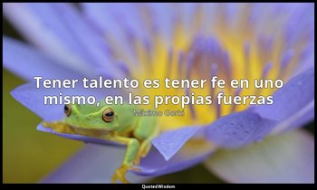 «Tener talento es tener fe en uno mismo, en las propias fuerzas». — Máximo Gorki
