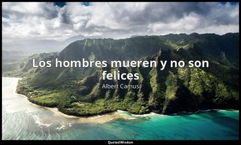 «Los hombres mueren y no son felices» — Albert Camus