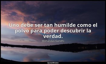 Uno debe ser tan humilde como el polvo para poder descubrir la verdad. — Mohandas Gandhi