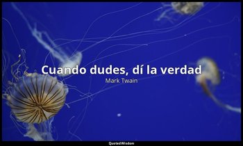 «Cuando dudes, dí la verdad». — Mark Twain