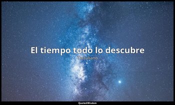«El tiempo todo lo descubre». — Tertuliano