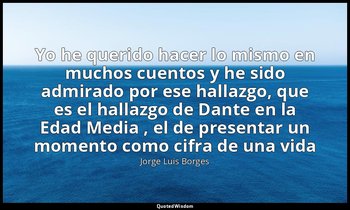 «Yo he querido hacer lo mismo en muchos cuentos y he sido admirado por ese halla — Jorge Luis Borges