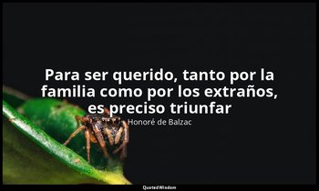 «Para ser querido, tanto por la familia como por los extraños, es preciso triunf — Honoré de Balzac