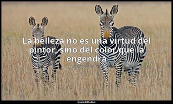 «La belleza no es una virtud del pintor, sino del color que la engendra». — Leonardo da Vinci