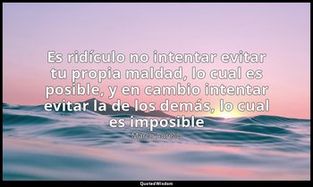 «Es ridículo no intentar evitar tu propia maldad, lo cual es posible, y en cambi — Marco Aurelio