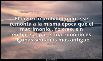 «El divorcio probablemente se remonta a la misma época que el matrimonio . Yo cr — Voltaire