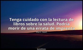 «Tenga cuidado con la lectura de libros sobre la salud. Podría morir de una erra — Mark Twain