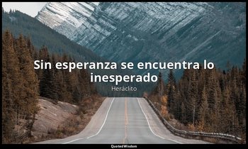 «Sin esperanza se encuentra lo inesperado». — Heráclito