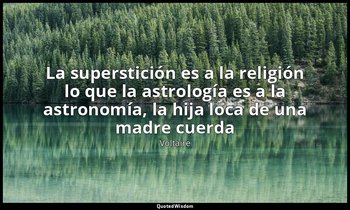 «La superstición es a la religión lo que la astrología es a la astronomía, la hi — Voltaire
