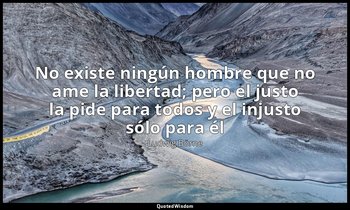 «No existe ningún hombre que no ame la libertad; pero el justo la pide para todo — Ludwig Börne