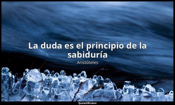 «La duda es el principio de la sabiduría ». — Aristóteles