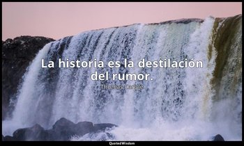 La historia es la destilación del rumor. — Thomas Carlyle
