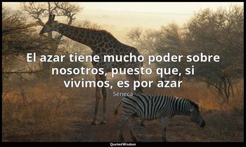 «El azar tiene mucho poder sobre nosotros, puesto que, si vivimos, es por azar». — Séneca