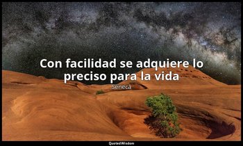 «Con facilidad se adquiere lo preciso para la vida». — Séneca