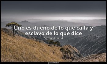 «Uno es dueño de lo que calla y esclavo de lo que dice». — Sigmund Freud