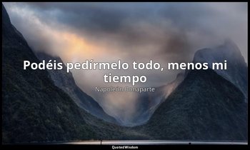 «Podéis pedírmelo todo, menos mi tiempo». — Napoleón Bonaparte