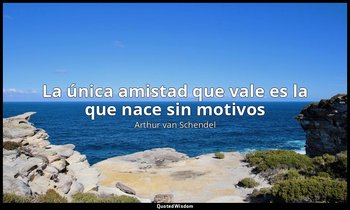 «La única amistad que vale es la que nace sin motivos». — Arthur van Schendel