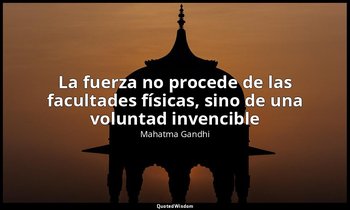 «La fuerza no procede de las facultades físicas, sino de una voluntad invencible — Mahatma Gandhi