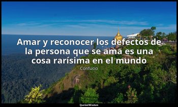 «Amar y reconocer los defectos de la persona que se ama es una cosa rarísima en  — Confucio