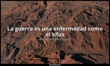 «La guerra es una enfermedad como el tifus ». — Antoine de Saint-Exupéry