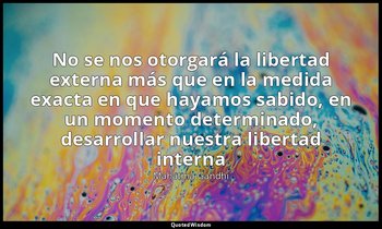 «No se nos otorgará la libertad externa más que en la medida exacta en que hayam — Mahatma Gandhi
