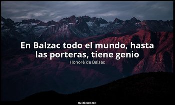 «En Balzac todo el mundo, hasta las porteras, tiene genio». — Honoré de Balzac