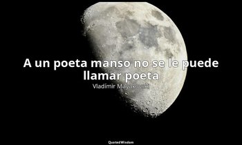 «A un poeta manso no se le puede llamar poeta». — Vladímir Mayakovski