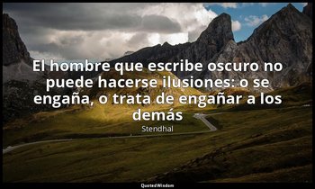 «El hombre que escribe oscuro no puede hacerse ilusiones: o se engaña, o trata d — Stendhal