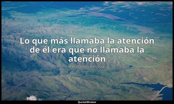 «Lo que más llamaba la atención de él era que no llamaba la atención». — Fernando Pessoa