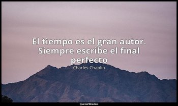 «El tiempo es el gran autor. Siempre escribe el final perfecto». — Charles Chaplin