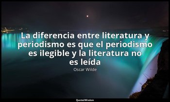 «La diferencia entre literatura y periodismo es que el periodismo es ilegible y  — Oscar Wilde