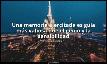 «Una memoria ejercitada es guía más valiosa que el genio y la sensibilidad». — Friedrich Schiller