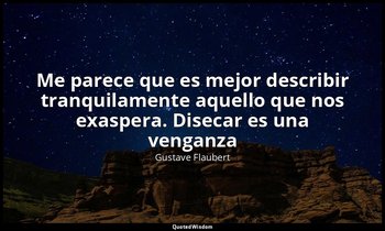 «Me parece que es mejor describir tranquilamente aquello que nos exaspera. Disec — Gustave Flaubert