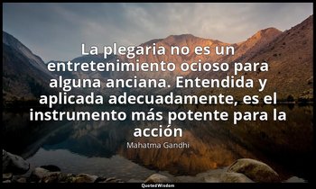 «La plegaria no es un entretenimiento ocioso para alguna anciana. Entendida y ap — Mahatma Gandhi